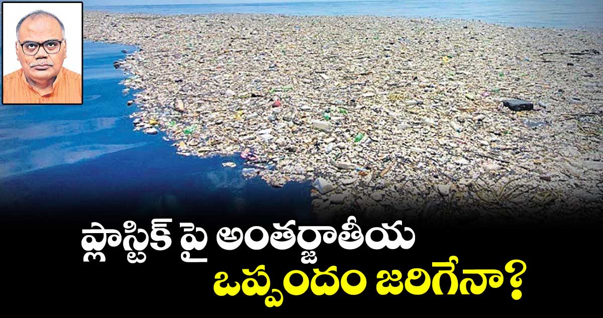 ప్లాస్టిక్ పై అంతర్జాతీయ ఒప్పందం జరిగేనా?