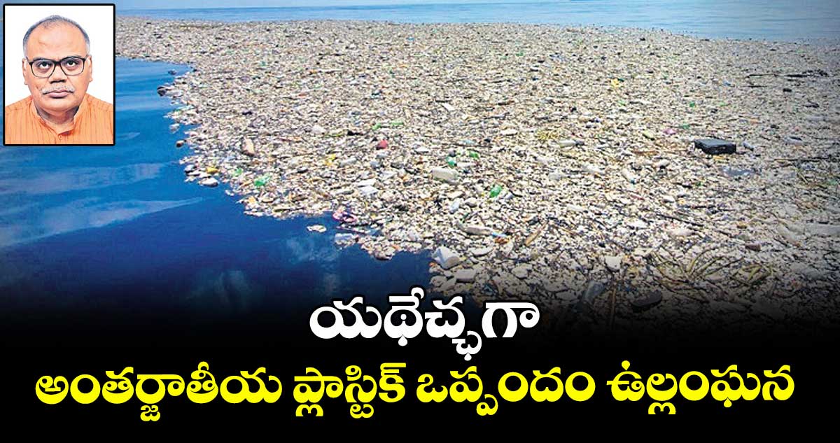 యథేచ్ఛగా అంతర్జాతీయ ప్లాస్టిక్ ఒప్పందం ఉల్లంఘన