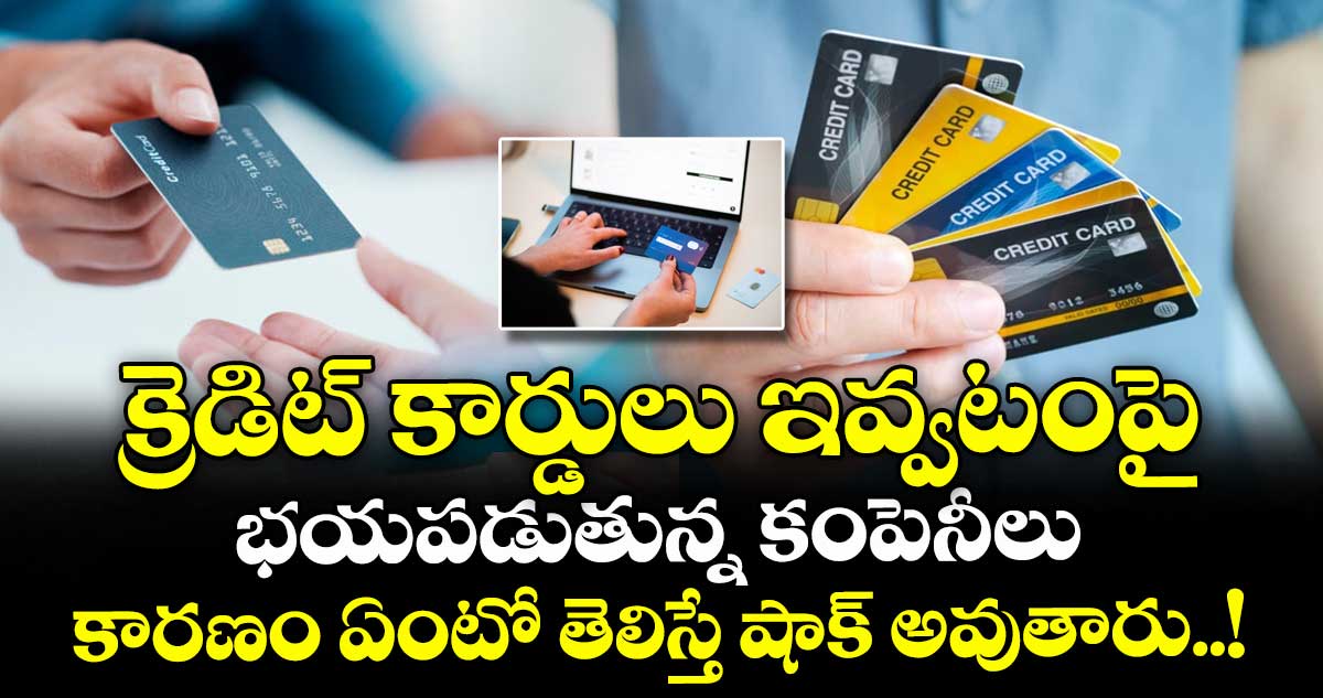 క్రెడిట్ కార్డులు ఇవ్వటంపై భయపడుతున్న కంపెనీలు : కారణం ఏంటో తెలిస్తే షాక్ అవుతారు..!