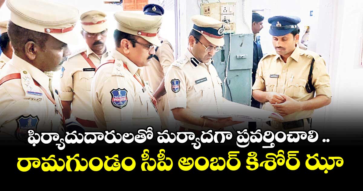ఫిర్యాదుదారులతో మర్యాదగా ప్రవర్తించాలి .. రామగుండం సీపీ అంబర్ కిశోర్ ఝా