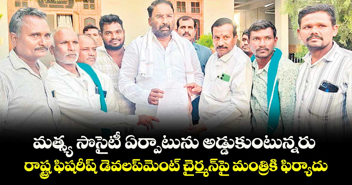 మత్స్య సొసైటీ ఏర్పాటును అడ్డుకుంటున్నరు.. రాష్ట్ర ఫిషరీష్ డెవలప్మెంట్ చైర్మన్పై మంత్రికి ఫిర్యాదు