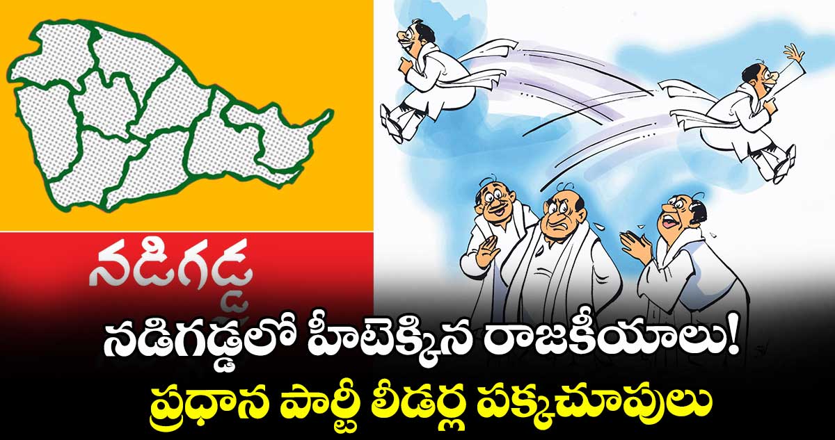 నడిగడ్డలో హీటెక్కిన రాజకీయాలు!.. ప్రధాన పార్టీ లీడర్ల పక్కచూపులు