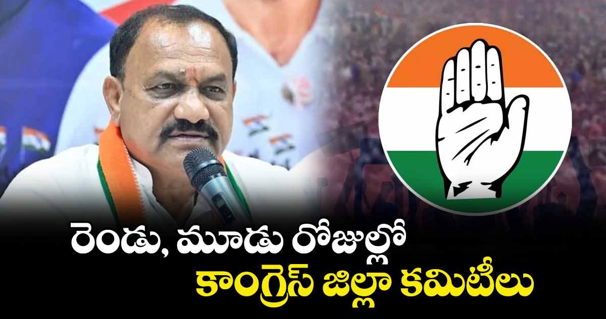 రెండు, మూడు రోజుల్లో కాంగ్రెస్ జిల్లా కమిటీలు : పీసీసీ అధ్యక్షుడు మహేశ్ కుమార్ గౌడ్