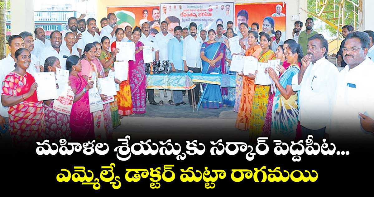 మహిళల శ్రేయస్సుకు సర్కార్ పెద్దపీట ... ఎమ్మెల్యే డాక్టర్ మట్టా రాగమయి 