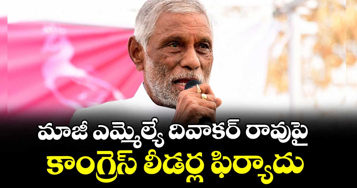 మాజీ ఎమ్మెల్యే దివాకర్ రావుపై కాంగ్రెస్ లీడర్ల ఫిర్యాదు