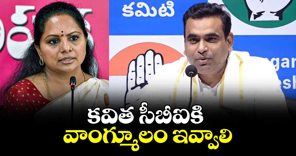 కవిత సీబీఐకి వాంగ్మూలం ఇవ్వాలి:కాంగ్రెస్ ఎంపీ చామల