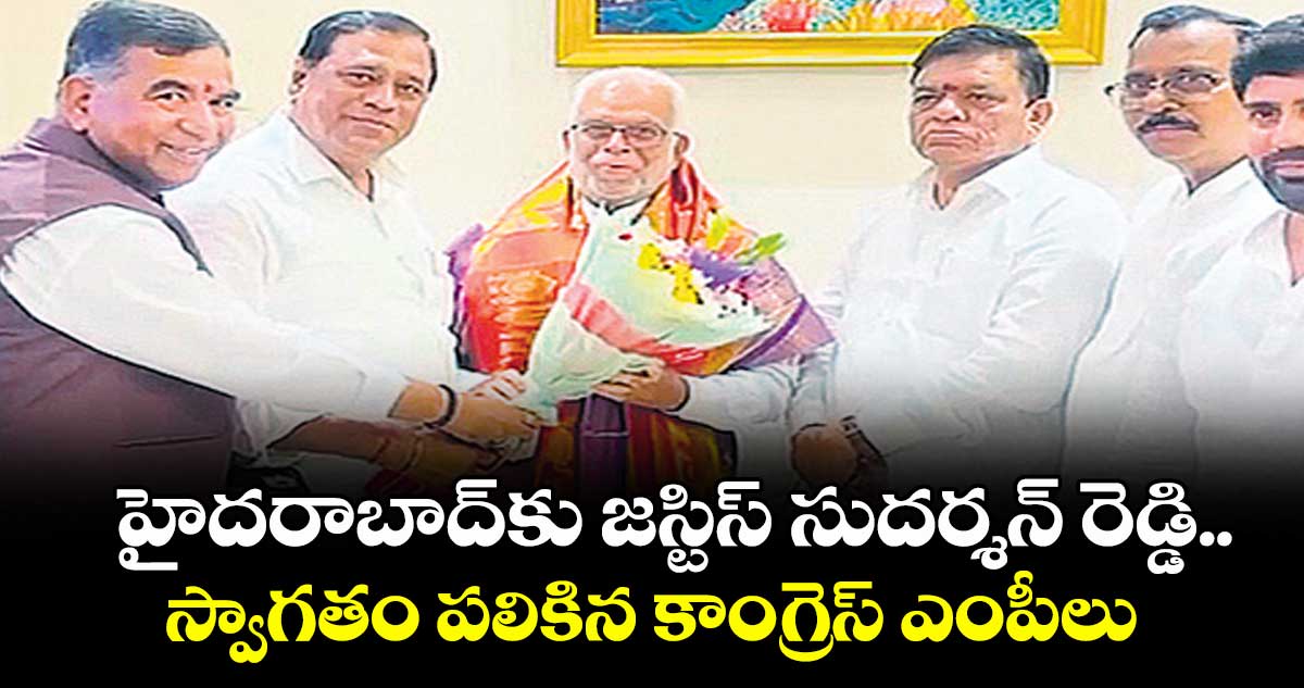 హైదరాబాద్కు జస్టిస్ సుదర్శన్ రెడ్డి..స్వాగతం పలికిన కాంగ్రెస్ ఎంపీలు