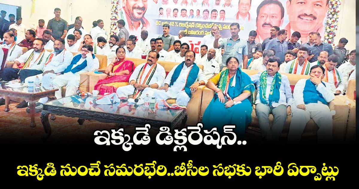 ఇక్కడే డిక్లరేషన్.. ఇక్కడి నుంచే సమరభేరి..బీసీల సభకు భారీ ఏర్పాట్లు
