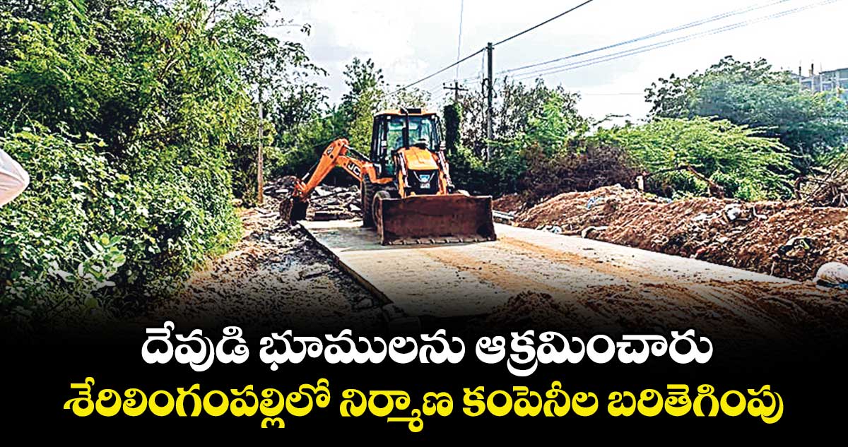 దేవుడి భూములను ఆక్రమించారు.. శేరిలింగంపల్లిలో నిర్మాణ కంపెనీల బరితెగింపు