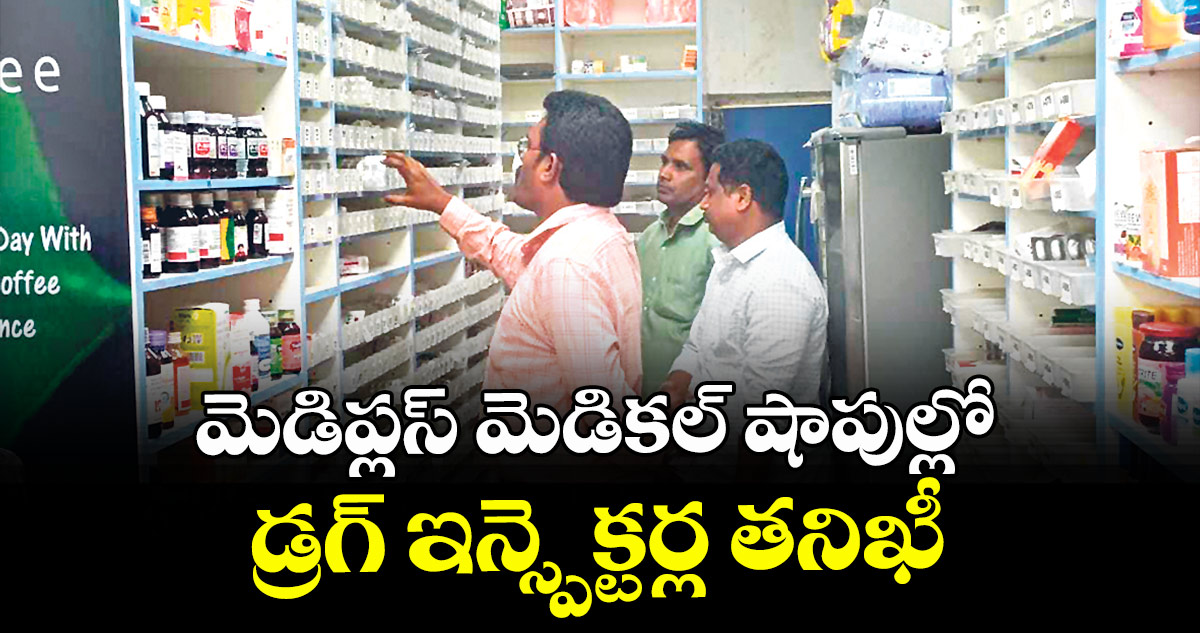 మెడిప్లస్ మెడికల్ షాపుల్లో డ్రగ్ ఇన్స్పెక్టర్ల తనిఖీ