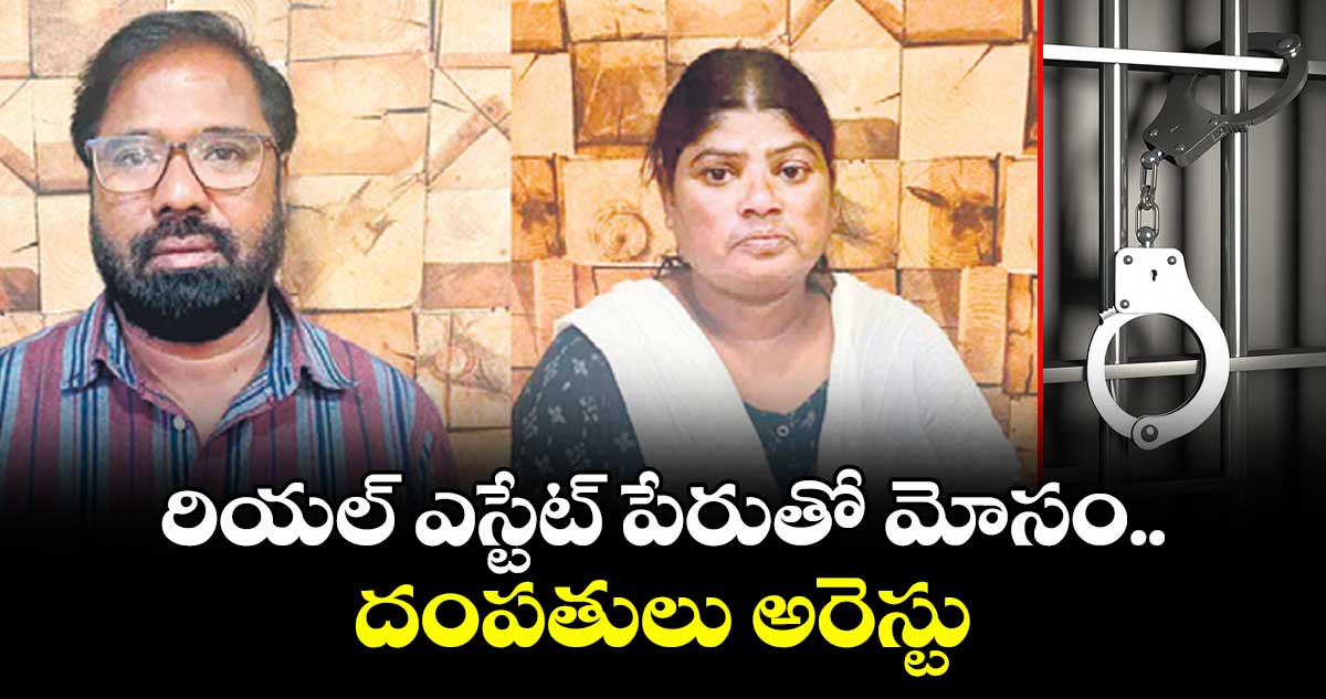 రియల్ ఎస్టేట్ పేరుతో మోసం..దంపతులు అరెస్టు