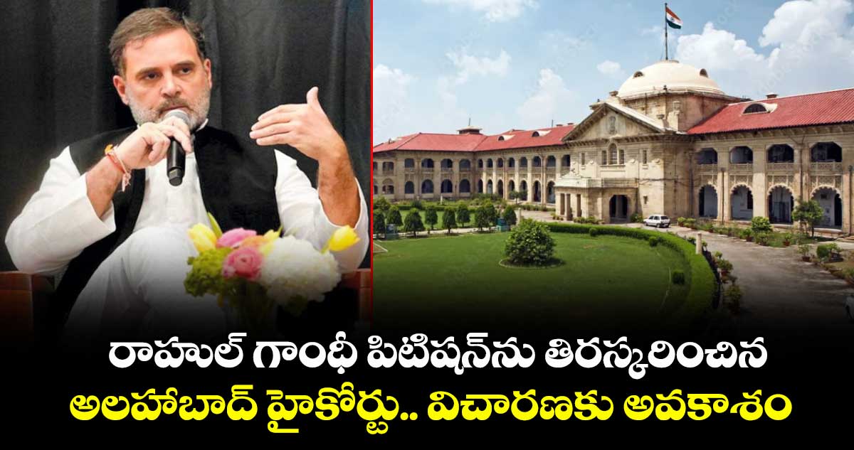 రాహుల్ గాంధీ పిటిషన్⁭ను తిరస్కరించిన అలహాబాద్ హైకోర్టు.. విచారణకు అవకాశం