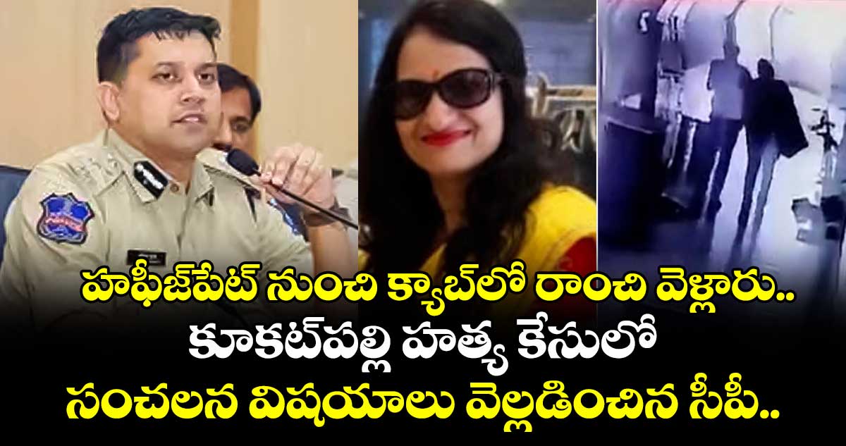 హఫీజ్⁭పేట్ నుంచి క్యాబ్⁬లో రాంచి వెళ్లారు.. కూకట్⁭పల్లి హత్య కేసులో సంచలన విషయాలు వెల్లడించిన సీపీ.. 