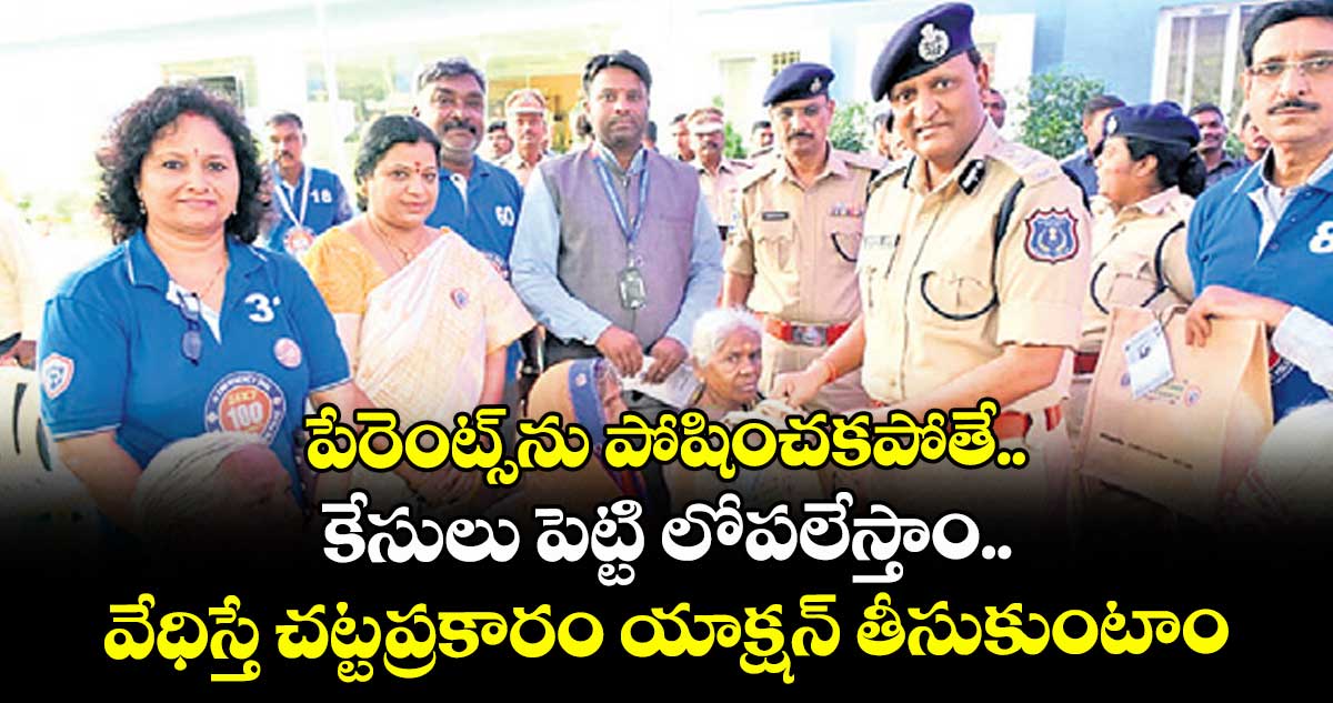 పేరెంట్స్ను పోషించకపోతే.. కేసులు పెట్టి లోపలేస్తాం..వేధిస్తే చట్టప్రకారం యాక్షన్ తీసుకుంటాం: సీపీ సుధీర్బాబు