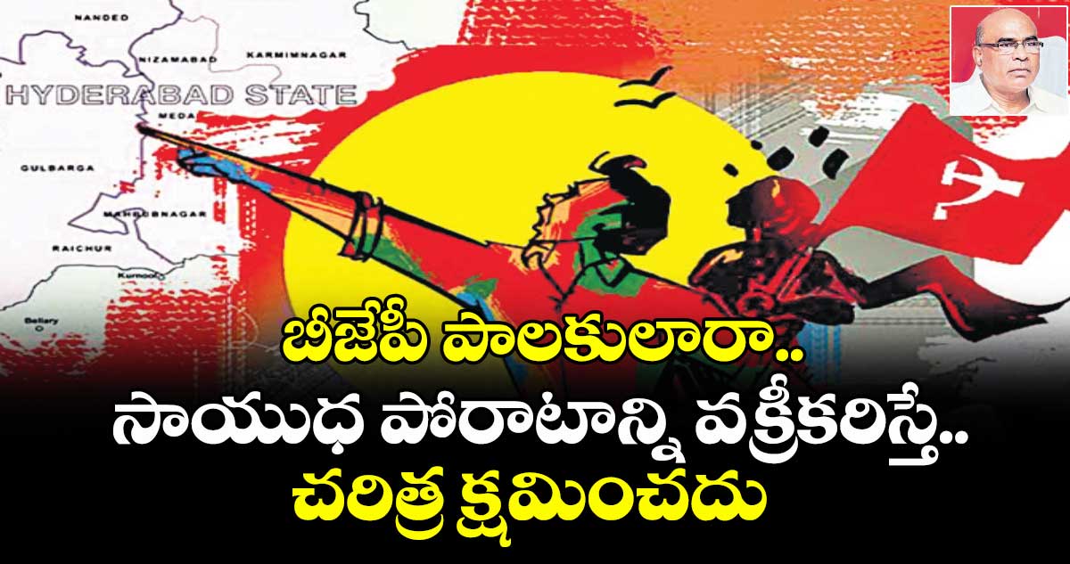 బీజేపీ పాలకులారా  సాయుధ పోరాటాన్ని వక్రీకరిస్తే చరిత్ర క్షమించదు  