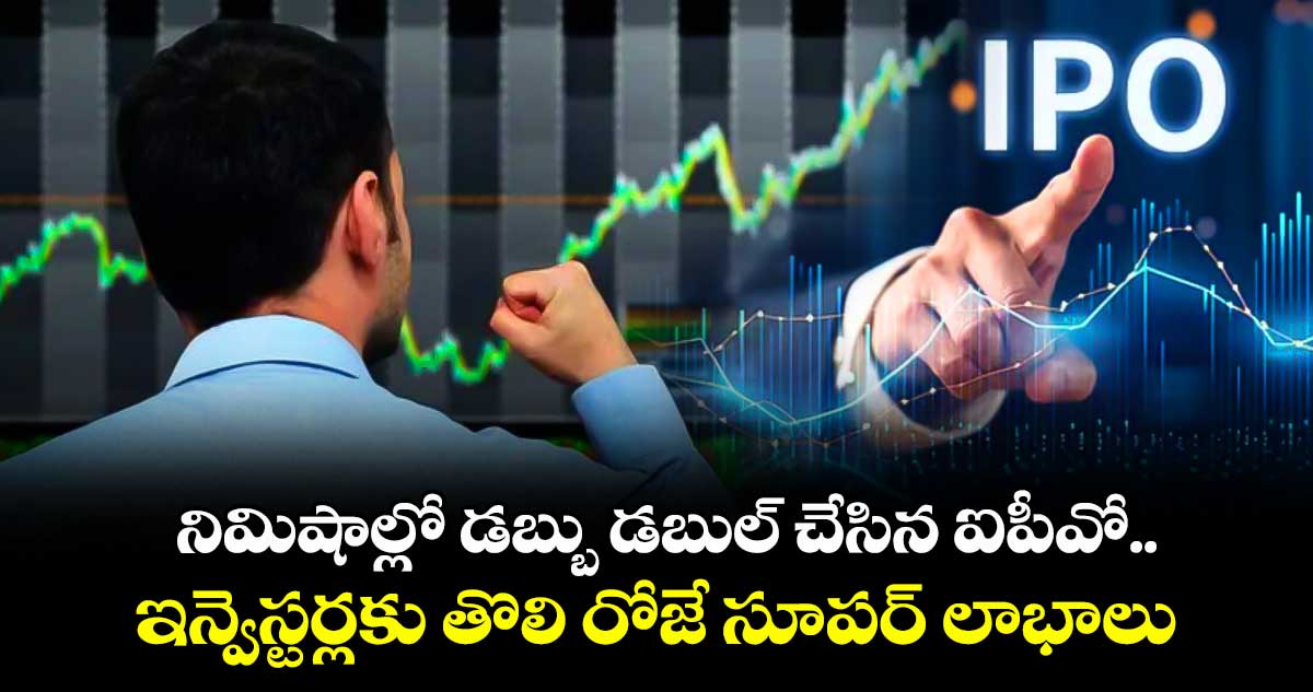 IPO News: నిమిషాల్లో డబ్బు డబుల్ చేసిన ఐపీవో.. ఇన్వెస్టర్లకు తొలి రోజే సూపర్ లాభాలు