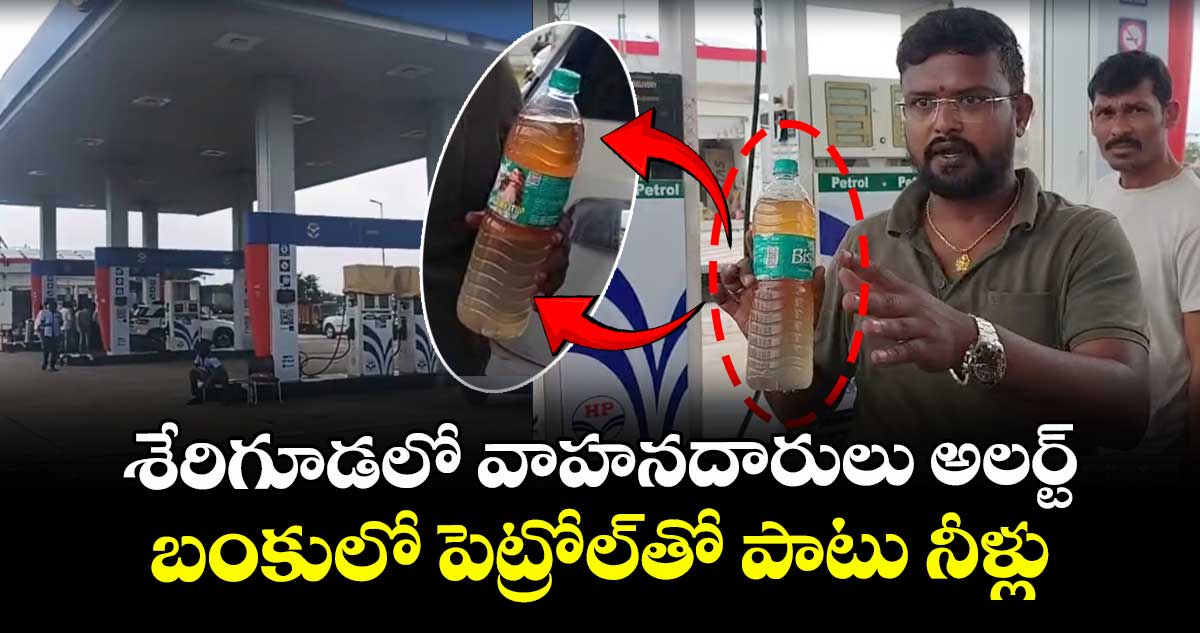 శేరిగూడలో వాహనదారులు అలర్ట్..బంకులో పెట్రోల్ తో పాటు నీళ్లు... 