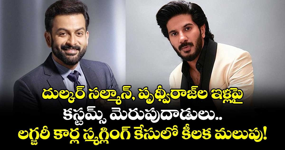 దుల్కర్ సల్మాన్, పృథ్వీరాజ్‌ల ఇళ్లపై కస్టమ్స్ మెరుపుదాడులు.. లగ్జరీ కార్ల స్మగ్లింగ్ కేసులో కీలక మలుపు!