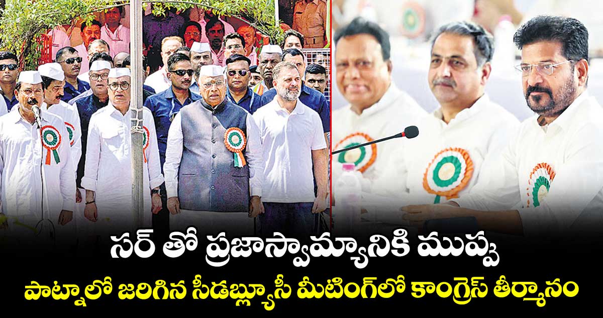 సర్ తో ప్రజాస్వామ్యానికి ముప్పు... పాట్నాలో జరిగిన సీడబ్ల్యూసీ మీటింగ్లో కాంగ్రెస్ తీర్మానం