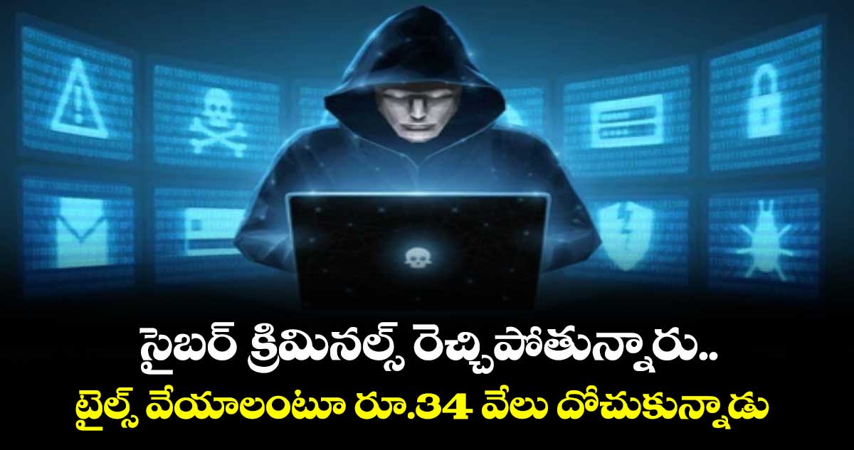 సైబర్ క్రిమినల్స్ రెచ్చిపోతున్నారు.. టైల్స్ వేయాలంటూ రూ.34 వేలు దోచుకున్నాడు