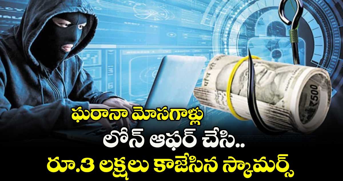 ఘరానా మోసగాళ్లు: లోన్ ఆఫర్ చేసి.. రూ.3 లక్షలు కాజేసిన స్కామర్స్