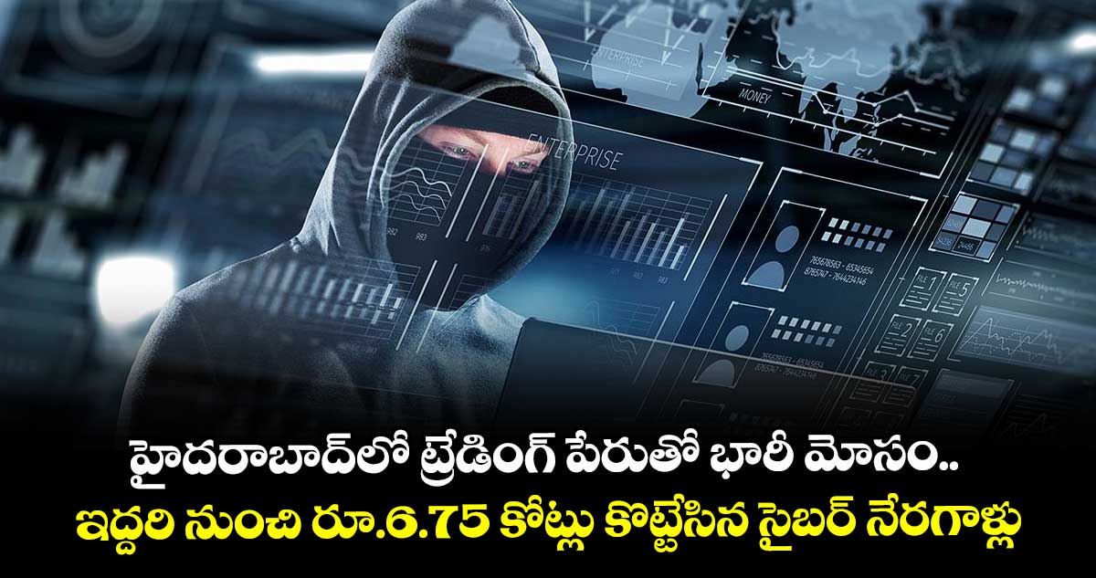 హైదరాబాద్లో ట్రేడింగ్ పేరుతో భారీ మోసం.. ఇద్దరి నుంచి రూ.6.75 కోట్లు కొట్టేసిన సైబర్ నేరగాళ్లు