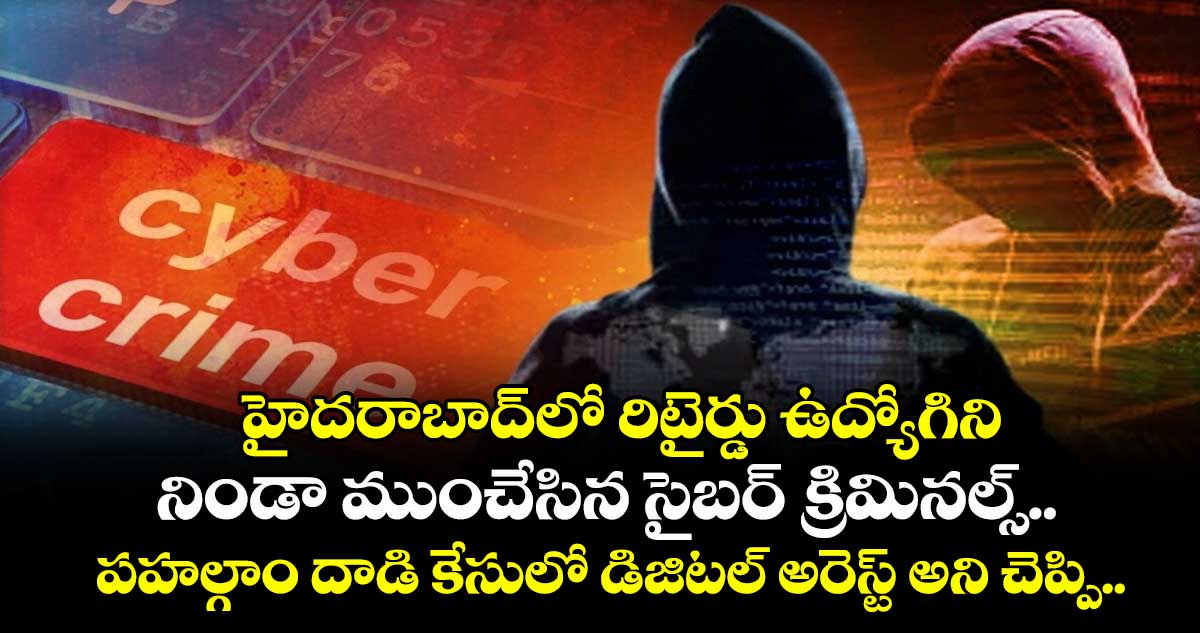 హైదరాబాద్లో రిటైర్డు ఉద్యోగిని నిండా ముంచేసిన సైబర్ క్రిమినల్స్.. పహల్గాం దాడి కేసులో డిజిటల్ అరెస్ట్ అని చెప్పి..