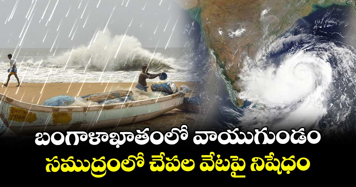 బంగాళాఖాతంలో వాయుగుండం : సముద్రంలో చేపల వేటపై నిషేధం