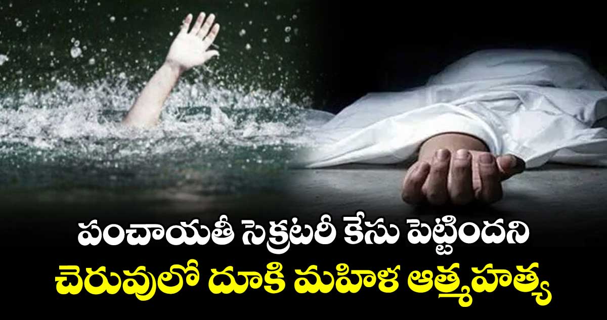 పంచాయతీ సెక్రటరీ కేసు పెట్టిందని.. చెరువులో దూకి మహిళ ఆత్మహత్య