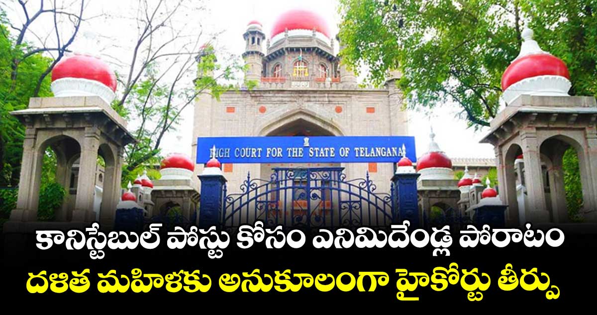 కానిస్టేబుల్ పోస్టు కోసం ఎనిమిదేండ్ల పోరాటం..దళిత మహిళకు అనుకూలంగా హైకోర్టు తీర్పు  