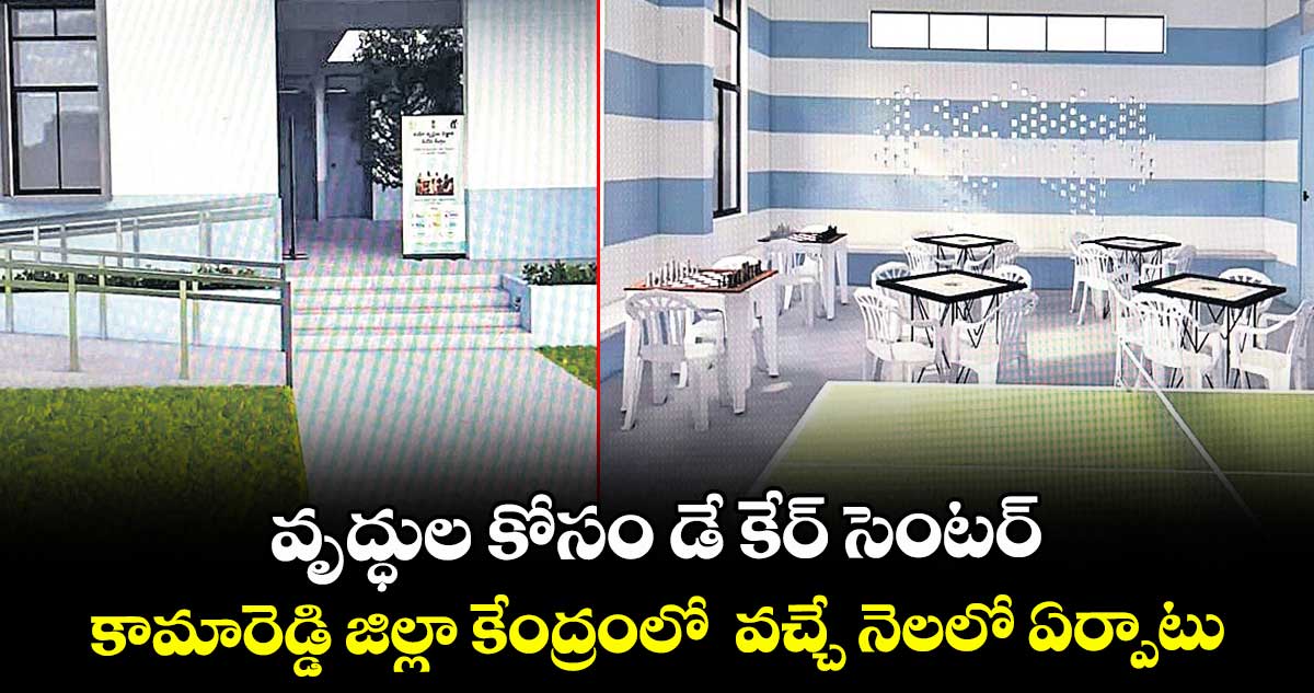 వృద్ధుల కోసం డే కేర్ సెంటర్..కామారెడ్డి జిల్లా కేంద్రంలో వచ్చే నెలలో ఏర్పాటు