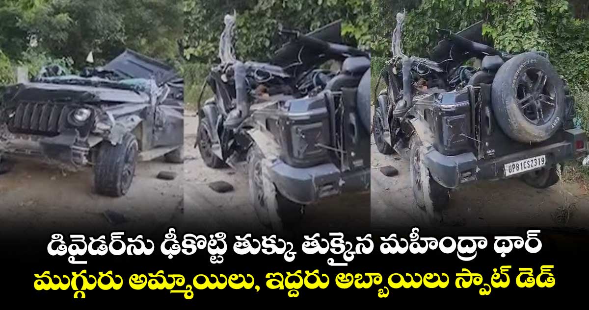 డివైడర్‎ను ఢీకొట్టి తుక్కు తుక్కైన మహీంద్రా థార్.. ముగ్గురు అమ్మాయిలు, ఇద్దరు అబ్బాయిలు స్పాట్ డెడ్