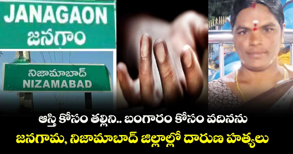 ఆస్తి కోసం తల్లిని.. బంగారం కోసం వదినను.. జనగామ, నిజామాబాద్ జిల్లాల్లో దారుణ హత్యలు