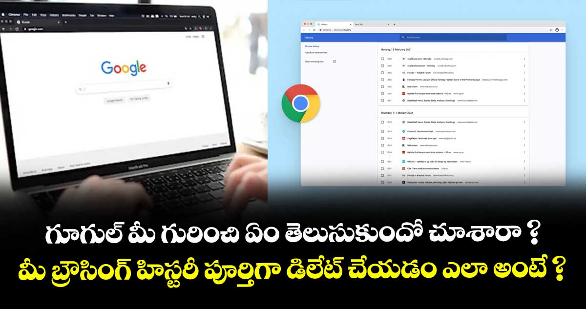 గూగుల్ మీ గురించి ఏం తెలుసుకుందో చూశారా ? మీ బ్రౌసింగ్ హిస్టరీ పూర్తిగా డిలేట్ చేయడం ఎలా అంటే ?