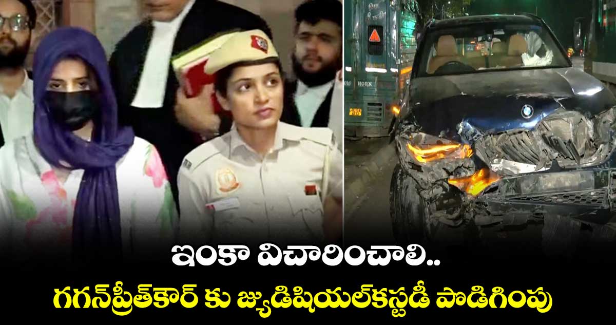 Delhi BMW crash.. ఇంకా విచారించాలి..గగన్ ప్రీత్ కౌర్⁬ కు జ్యుడిషియల్కస్టడీ పొడిగింపు  