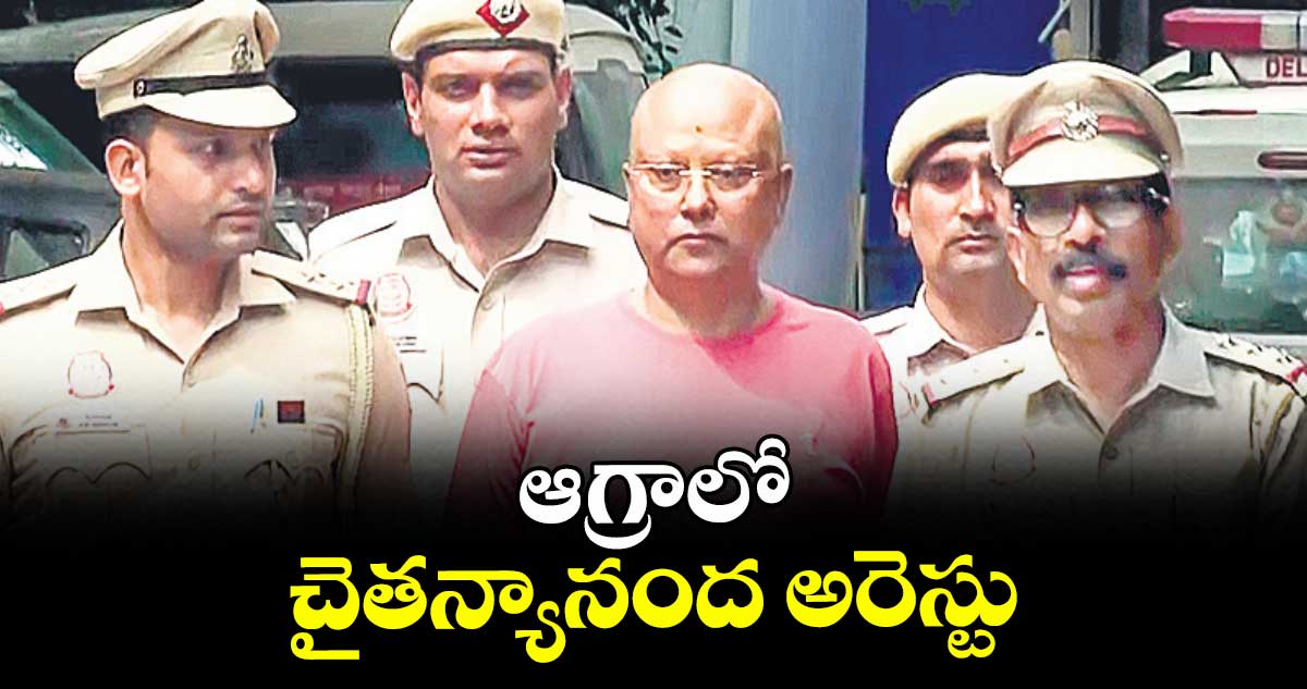 ఆగ్రాలో చైతన్యానంద అరెస్టు