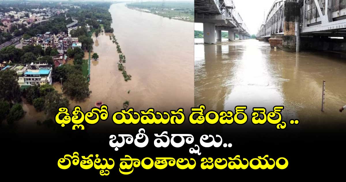 ఢిల్లీలో యమున డేంజర్ బెల్స్ ..భారీ వర్షాలు .... లోతట్టు ప్రాంతాలు జలమయం
