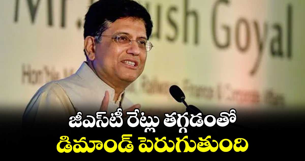 జీఎస్టీ రేట్లు తగ్గడంతో డిమాండ్ పెరుగుతుంది: మంత్రి పీయూష్ గోయల్