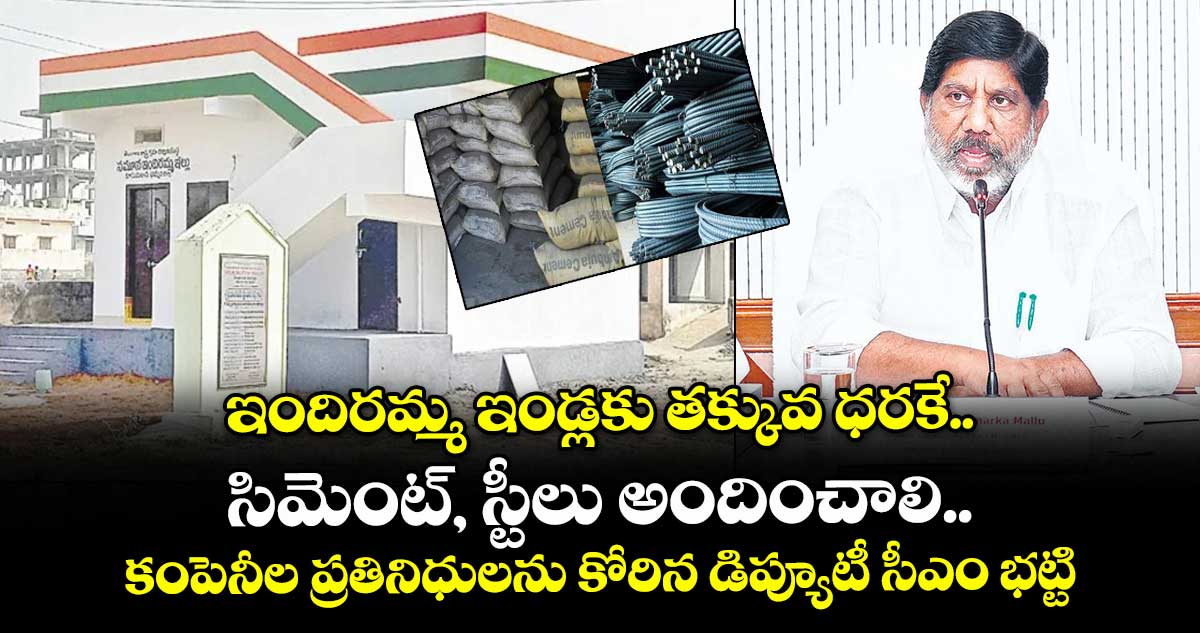 ఇందిరమ్మ ఇండ్లకు తక్కువ ధరకే సిమెంట్, స్టీలు అందించాలి.. కంపెనీల ప్రతినిధులను కోరిన డిప్యూటీ సీఎం భట్టి