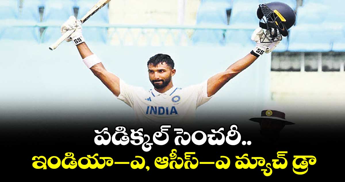 పడిక్కల్‌‌‌‌‌‌‌‌‌‌‌‌‌‌‌‌ సెంచరీ.. ఇండియా–ఎ, ఆసీస్‌‌‌‌‌‌‌‌‌‌‌‌‌‌‌‌–ఎ మ్యాచ్‌‌‌‌‌‌‌‌‌‌‌‌‌‌‌‌ డ్రా