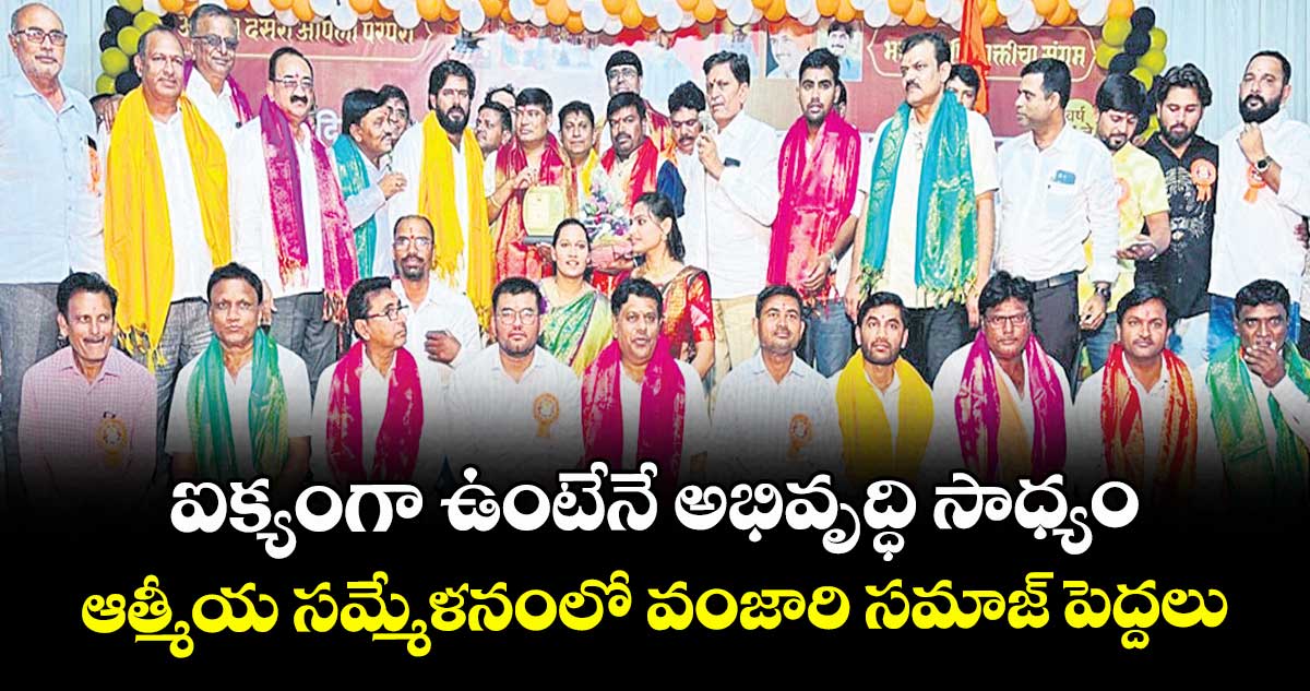 ఐక్యంగా ఉంటేనే అభివృద్ధి సాధ్యం.. ఆత్మీయ సమ్మేళనంలో వంజారి సమాజ్ పెద్దలు