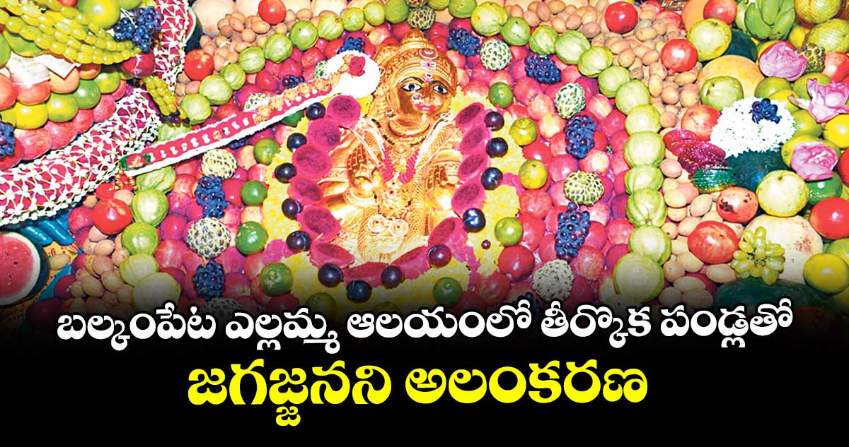 బల్కంపేట ఎల్లమ్మ ఆలయంలో తీర్కొక పండ్లతో.. జగజ్జనని అలంకరణ
