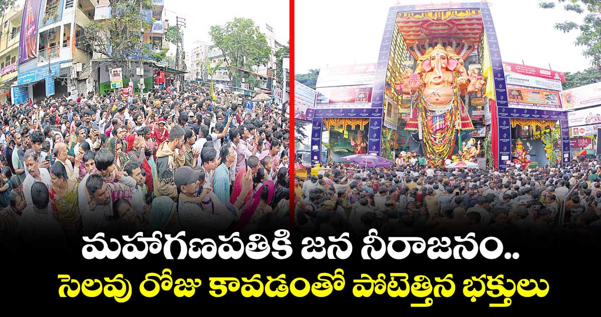 మహాగణపతికి జన నీరాజనం.. సెలవు రోజు కావడంతో పోటెత్తిన భక్తులు