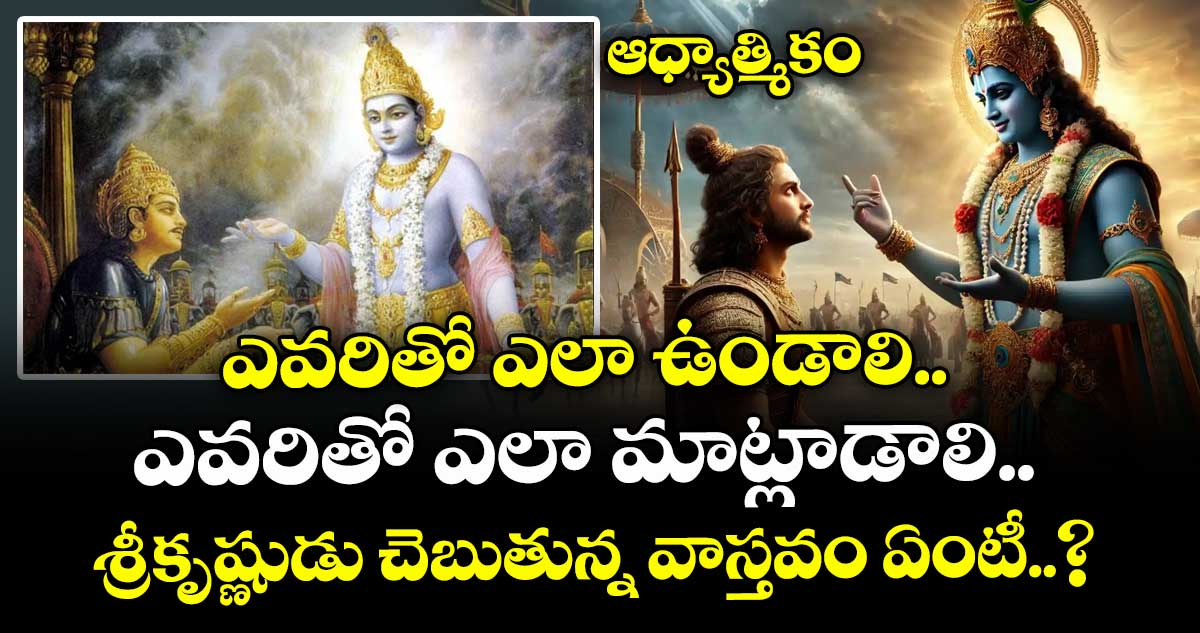 ఆధ్యాత్మికం : ఎవరితో ఎలా ఉండాలి.. ఎవరితో ఎలా మాట్లాడాలి.. శ్రీకృష్ణుడు చెబుతున్న వాస్తవం ఏంటీ..?
