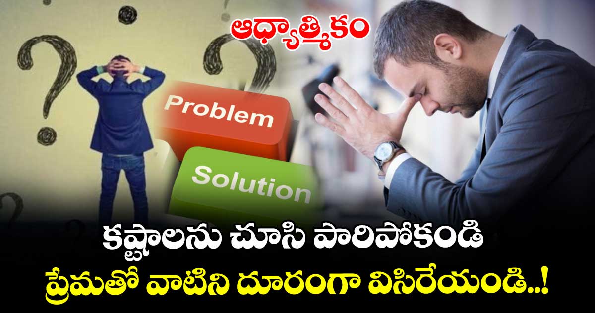 ఆధ్యాత్మికం:  కష్టాలను చూసి పారిపోకండి.. ప్రేమతో వాటిని దూరంగా విసిరేయండి..!