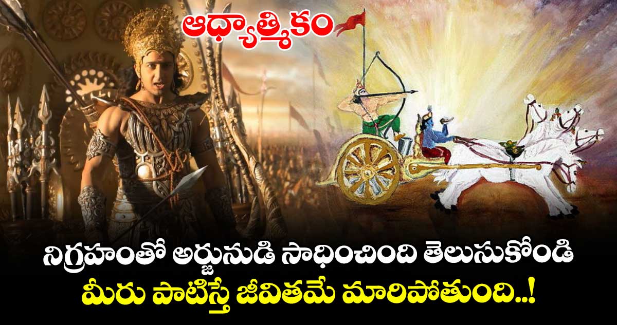 ఆధ్యాత్మికం : నిగ్రహంతో అర్జునుడి సాధించింది తెలుసుకోండి.. మీరు పాటిస్తే జీవితమే మారిపోతుంది..!