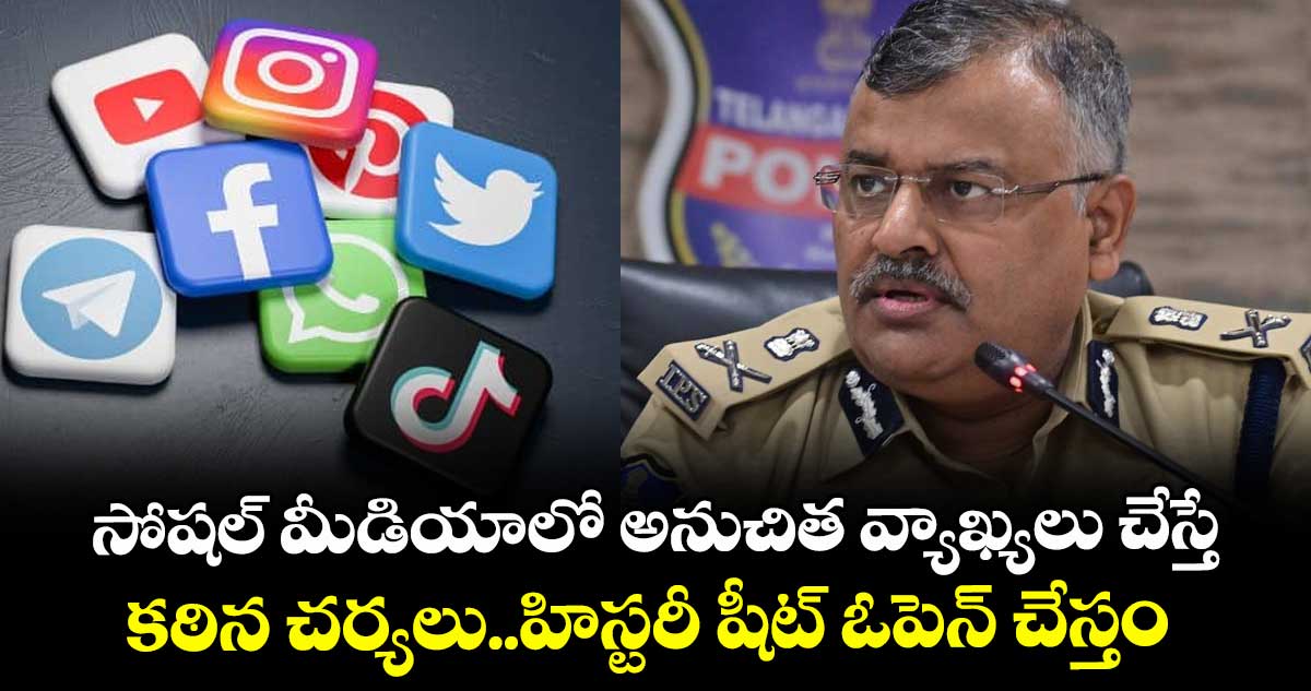 సోషల్ మీడియాలో అనుచిత వ్యాఖ్యలు చేస్తే కఠిన చర్యలు..హిస్టరీ షీట్ ఓపెన్ చేస్తం: డీజీపీ జితేందర్