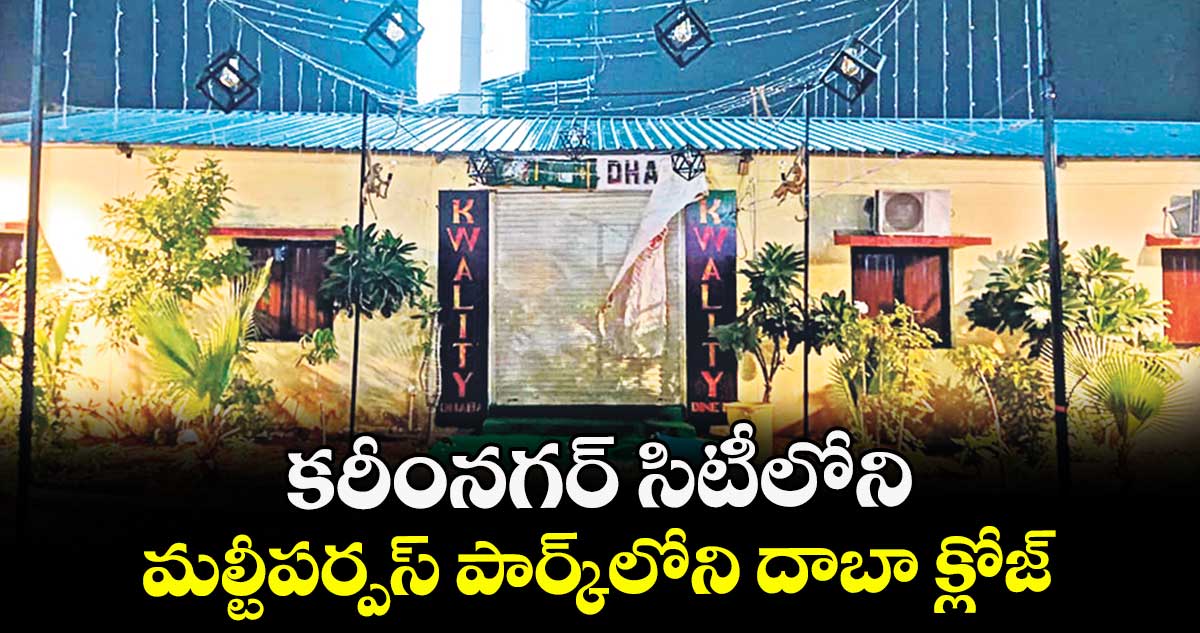 కరీంనగర్ సిటీలోని మల్టీపర్పస్ పార్క్‌‌లోని దాబా క్లోజ్