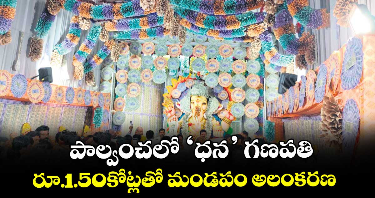 పాల్వంచలో ‘ధన’ గణపతి..రూ.1.50కోట్లతో మండపం అలంకరణ 