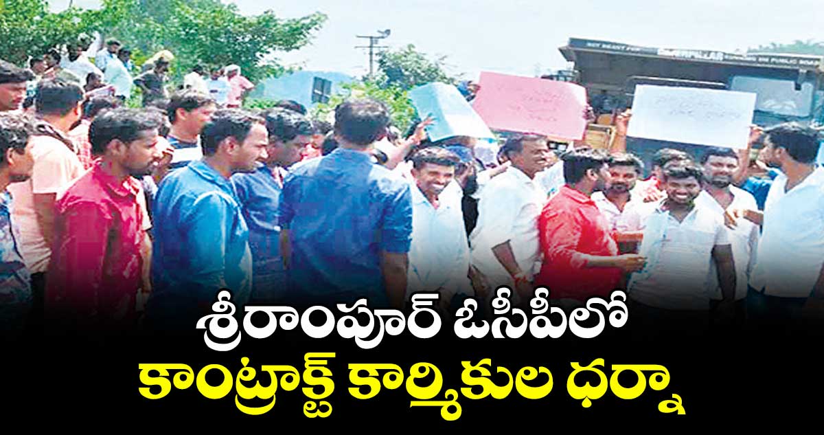శ్రీరాంపూర్ ఓసీపీలో కాంట్రాక్ట్ కార్మికుల ధర్నా